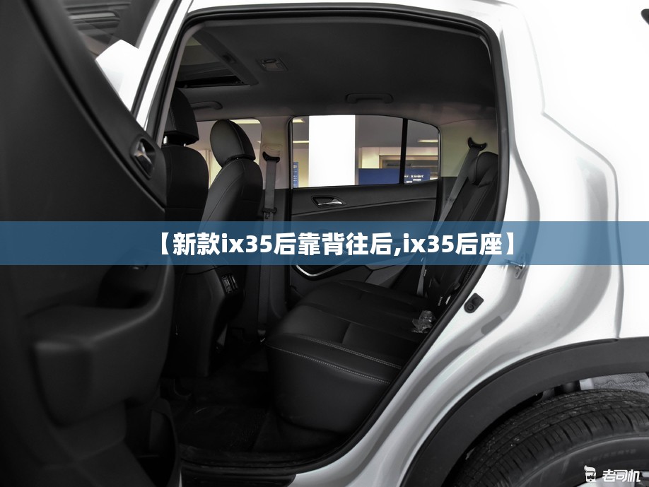 【新款ix35后靠背往后,ix35后座】 【新款ix35后靠背往后,ix35后座】