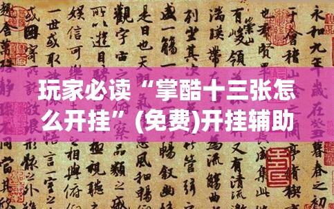 玩家必读“掌酷十三张怎么开挂”(免费)开挂辅助教学(最新辅助开挂教程)