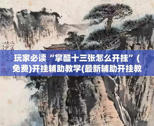 玩家必读“掌酷十三张怎么开挂”(免费)开挂辅助教学(最新辅助开挂教程)