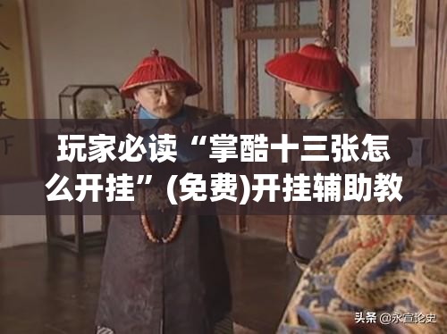 玩家必读“掌酷十三张怎么开挂	”(免费)开挂辅助教学(最新辅助开挂教程)