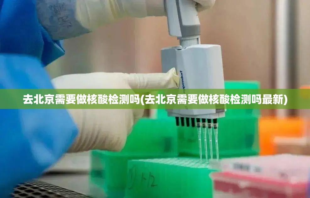 去北京需要做核酸检测吗(去北京需要做核酸检测吗最新)