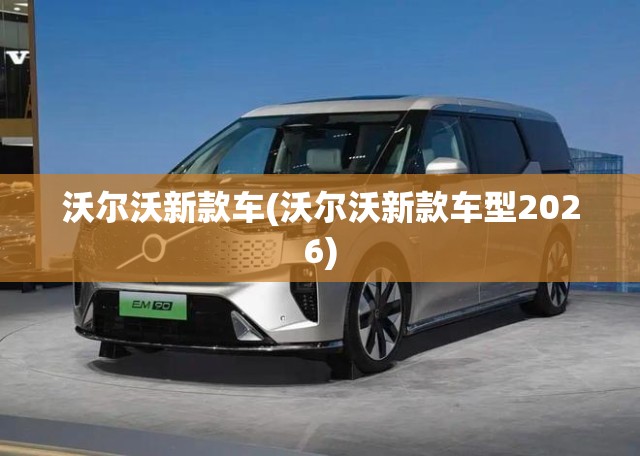 沃尔沃新款车(沃尔沃新款车型2026) 沃尔沃新款车(沃尔沃新款车型2026)