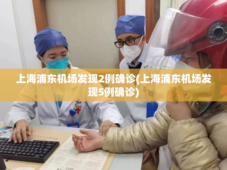 上海浦东机场发现2例确诊(上海浦东机场发现5例确诊) 上海浦东机场发现2例确诊(上海浦东机场发现5例确诊)