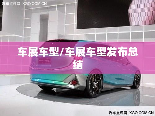 车展车型/车展车型发布总结 车展车型/车展车型发布总结