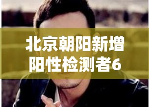 北京朝阳新增阳性检测者6名/北京朝阳区疑似阳性