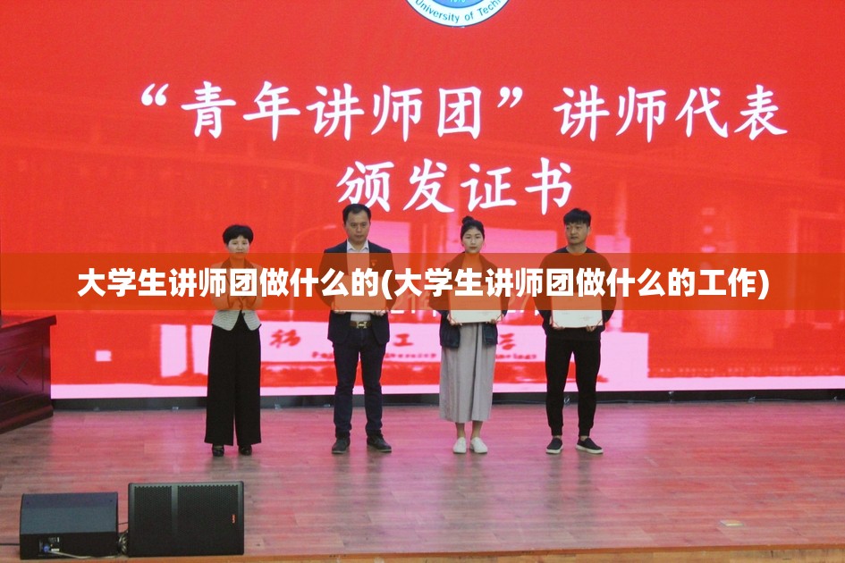 大学生讲师团做什么的(大学生讲师团做什么的工作) 大学生讲师团做什么的(大学生讲师团做什么的工作)