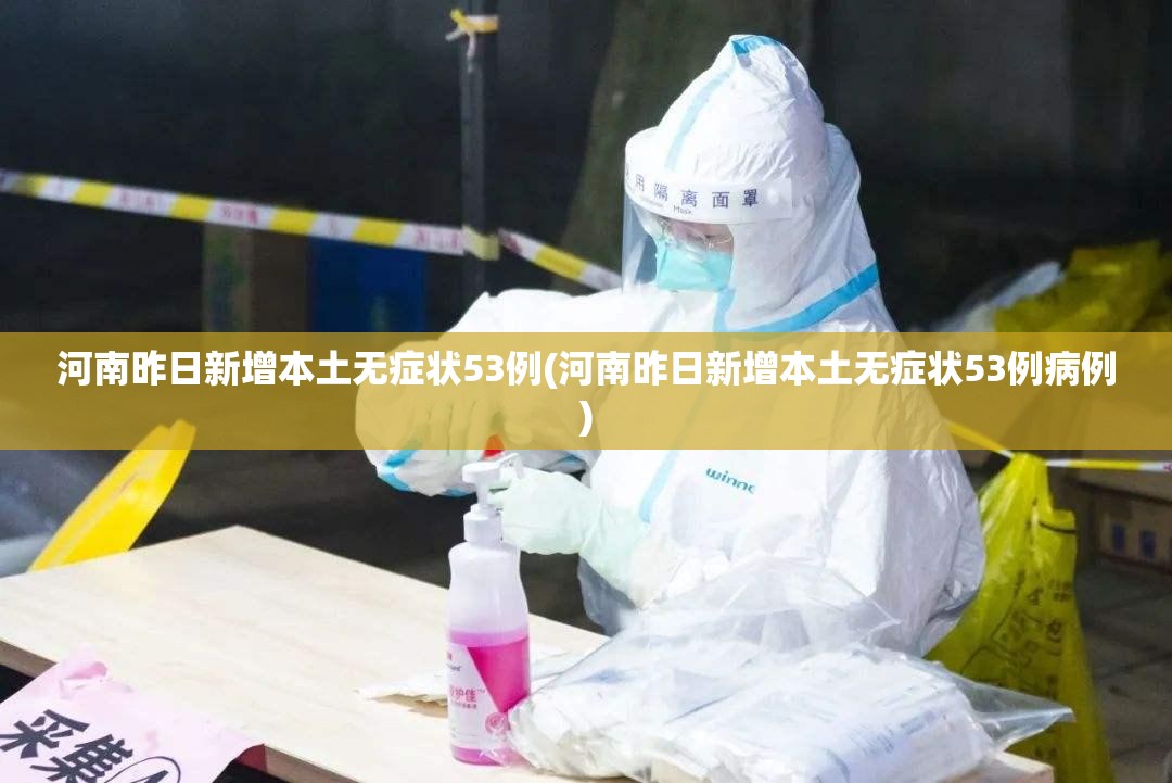 河南昨日新增本土无症状53例(河南昨日新增本土无症状53例病例) 河南昨日新增本土无症状53例(河南昨日新增本土无症状53例病例)