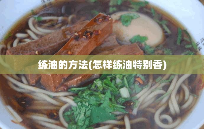 练油的方法(怎样练油特别香) 练油的方法(怎样练油特别香)