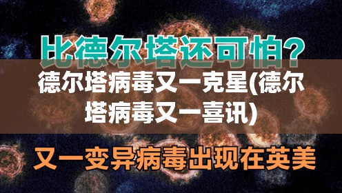 德尔塔病毒又一克星(德尔塔病毒又一喜讯) 德尔塔病毒又一克星(德尔塔病毒又一喜讯)