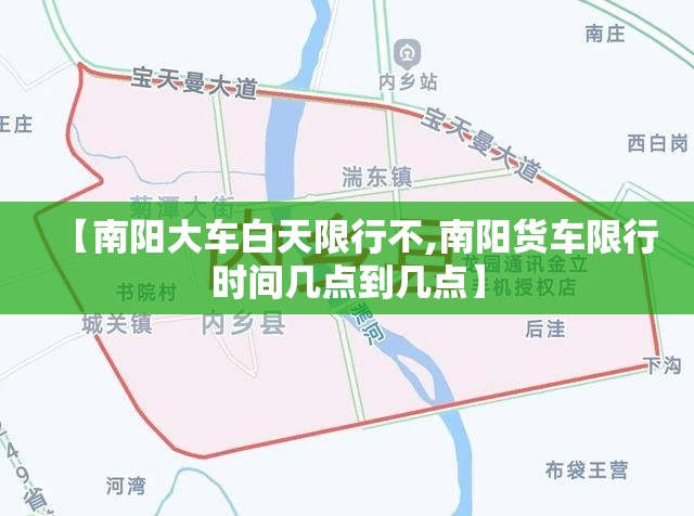 【南阳大车白天限行不,南阳货车限行时间几点到几点】 【南阳大车白天限行不,南阳货车限行时间几点到几点】