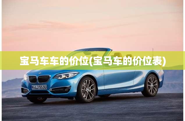 宝马车车的价位(宝马车的价位表) 宝马车车的价位(宝马车的价位表)