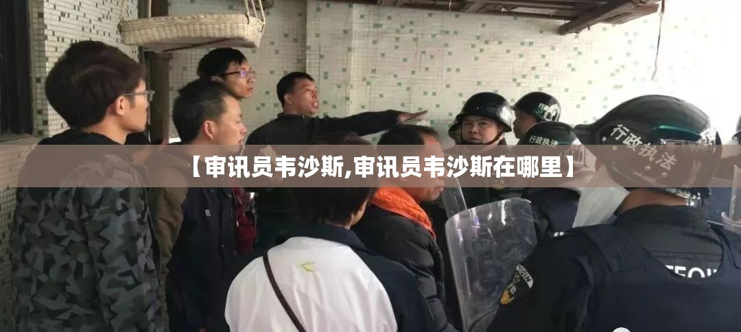 【审讯员韦沙斯,审讯员韦沙斯在哪里】