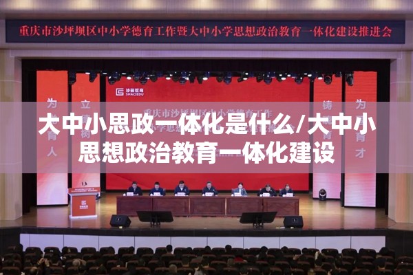 大中小思政一体化是什么/大中小思想政治教育一体化建设 大中小思政一体化是什么/大中小思想政治教育一体化建设