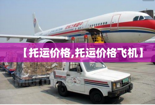 【托运价格,托运价格飞机】 【托运价格,托运价格飞机】