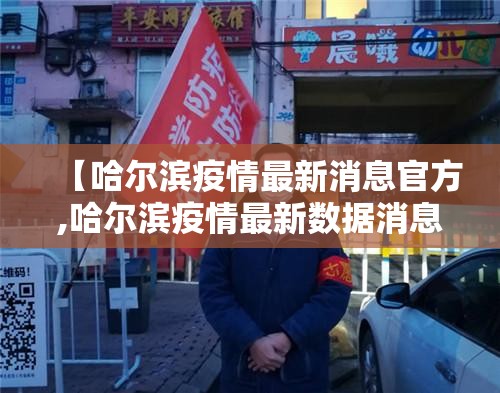 【哈尔滨疫情最新消息官方,哈尔滨疫情最新数据消息今天】 【哈尔滨疫情最新消息官方,哈尔滨疫情最新数据消息今天】