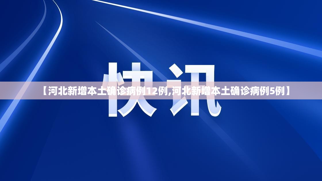 【河北新增本土确诊病例12例,河北新增本土确诊病例5例】 【河北新增本土确诊病例12例,河北新增本土确诊病例5例】