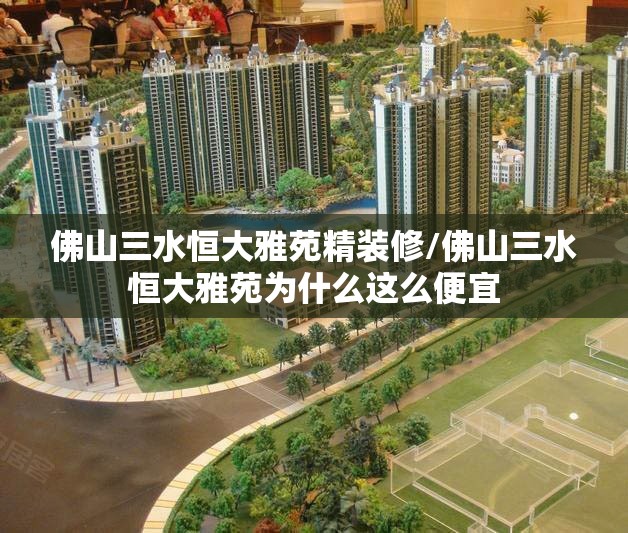 佛山三水恒大雅苑精装修/佛山三水恒大雅苑为什么这么便宜 佛山三水恒大雅苑精装修/佛山三水恒大雅苑为什么这么便宜