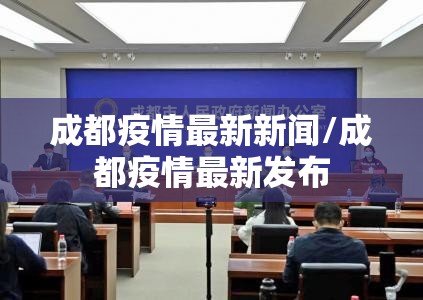 成都疫情最新新闻/成都疫情最新发布 成都疫情最新新闻/成都疫情最新发布