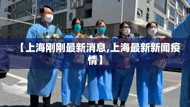 【上海刚刚最新消息,上海最新新闻疫情】 【上海刚刚最新消息,上海最新新闻疫情】