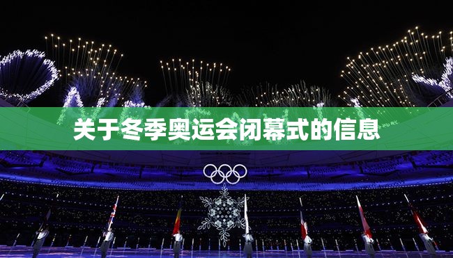 关于冬季奥运会闭幕式的信息 关于冬季奥运会闭幕式的信息