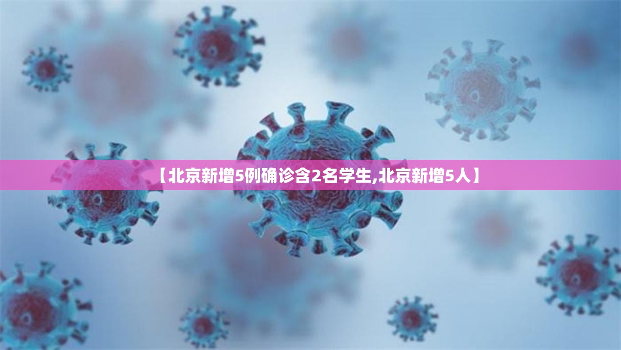 【北京新增5例确诊含2名学生,北京新增5人】 【北京新增5例确诊含2名学生,北京新增5人】
