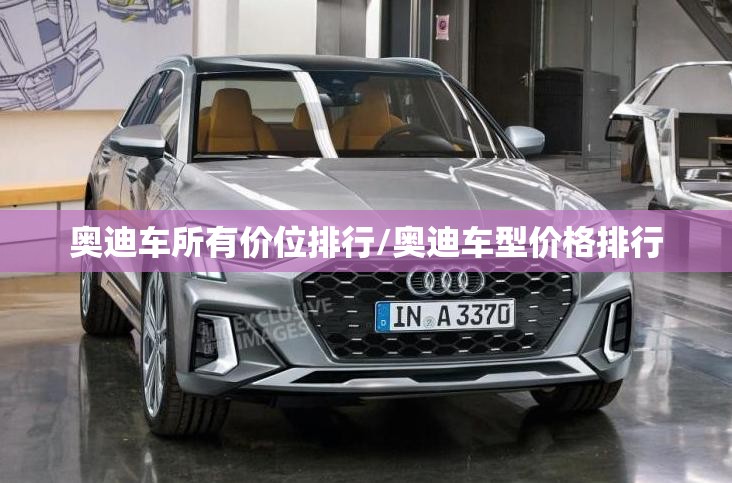 奥迪车所有价位排行/奥迪车型价格排行 奥迪车所有价位排行/奥迪车型价格排行