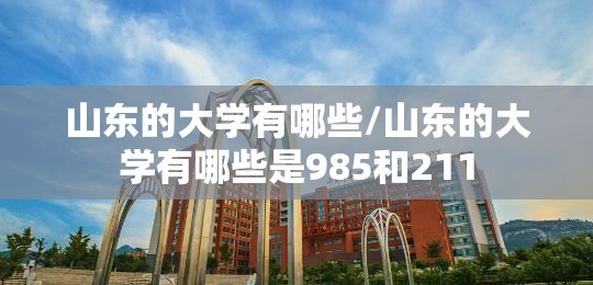 山东的大学有哪些/山东的大学有哪些是985和211 山东的大学有哪些/山东的大学有哪些是985和211