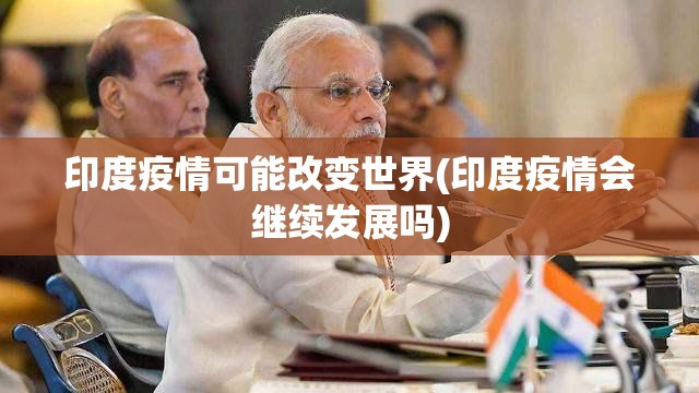 印度疫情可能改变世界(印度疫情会继续发展吗)