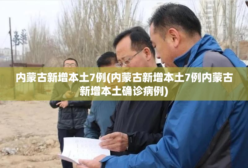 内蒙古新增本土7例(内蒙古新增本土7例内蒙古新增本土确诊病例) 内蒙古新增本土7例(内蒙古新增本土7例内蒙古新增本土确诊病例)