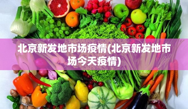 北京新发地市场疫情(北京新发地市场今天疫情)