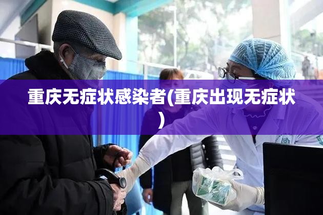 重庆无症状感染者(重庆出现无症状)