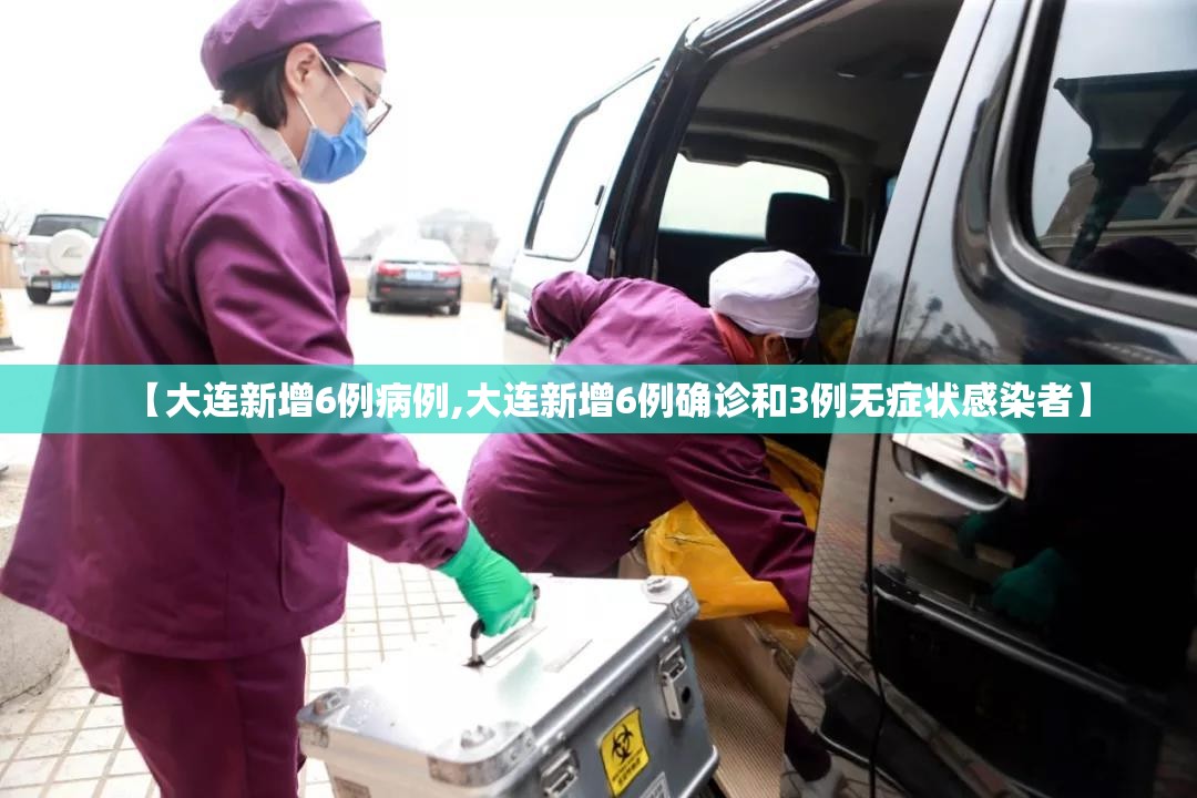 【大连新增6例病例,大连新增6例确诊和3例无症状感染者】 【大连新增6例病例,大连新增6例确诊和3例无症状感染者】