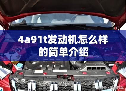 4a91t发动机怎么样的简单介绍 4a91t发动机怎么样的简单介绍