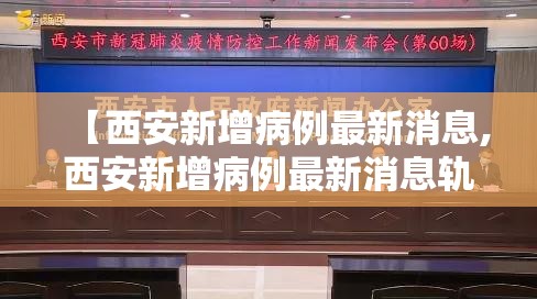 【西安新增病例最新消息,西安新增病例最新消息轨迹】 【西安新增病例最新消息,西安新增病例最新消息轨迹】