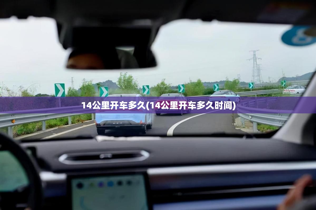 14公里开车多久(14公里开车多久时间) 14公里开车多久(14公里开车多久时间)