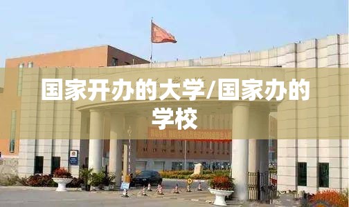 国家开办的大学/国家办的学校 国家开办的大学/国家办的学校