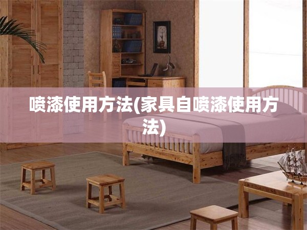 喷漆使用方法(家具自喷漆使用方法) 喷漆使用方法(家具自喷漆使用方法)