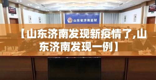 【山东济南发现新疫情了,山东济南发现一例】 【山东济南发现新疫情了,山东济南发现一例】