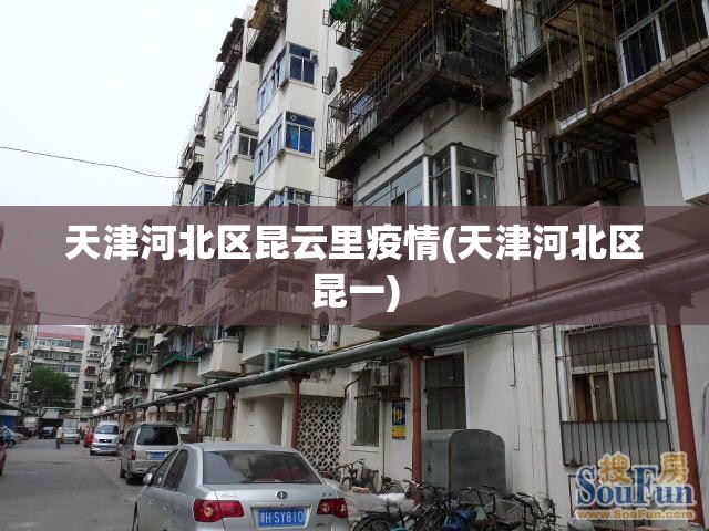天津河北区昆云里疫情(天津河北区昆一) 天津河北区昆云里疫情(天津河北区昆一)