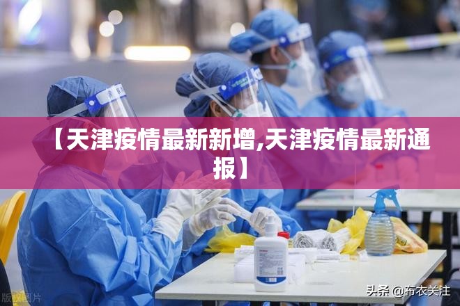 【天津疫情最新新增,天津疫情最新通报】 【天津疫情最新新增,天津疫情最新通报】