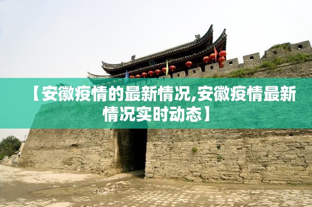 【安徽疫情的最新情况,安徽疫情最新情况实时动态】 【安徽疫情的最新情况,安徽疫情最新情况实时动态】