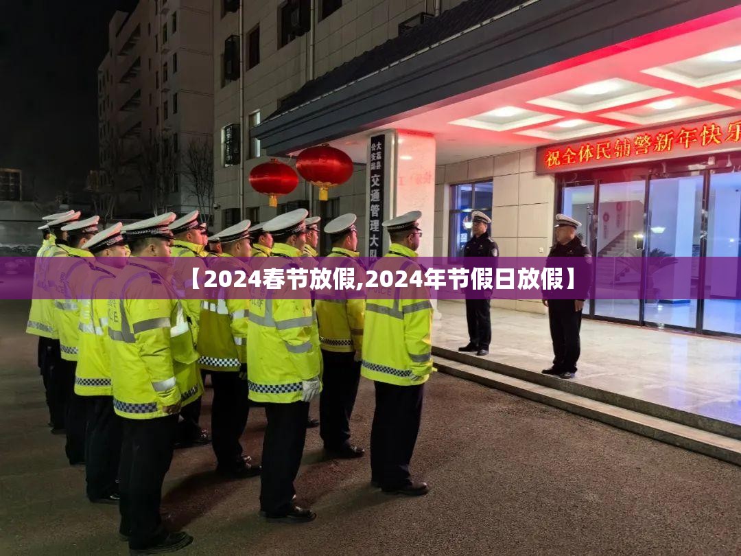 【2024春节放假,2024年节假日放假】 【2024春节放假,2024年节假日放假】