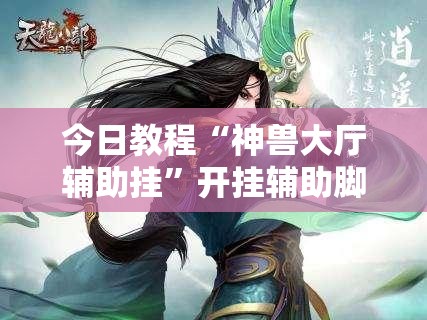今日教程“神兽大厅辅助挂”开挂辅助脚本+详细开挂安装教程