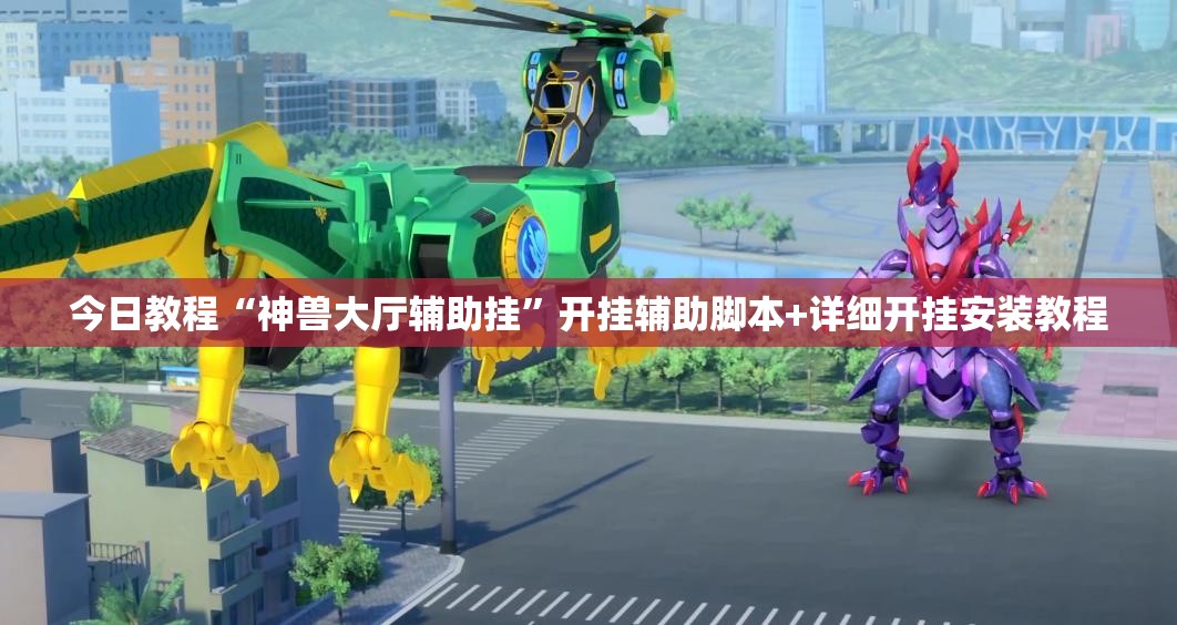 今日教程“神兽大厅辅助挂”开挂辅助脚本+详细开挂安装教程