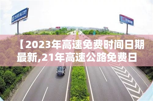 【2023年高速免费时间日期最新,21年高速公路免费日期】