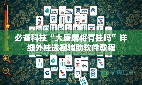必备科技“大唐麻将有挂吗	”详细外挂透视辅助软件教程