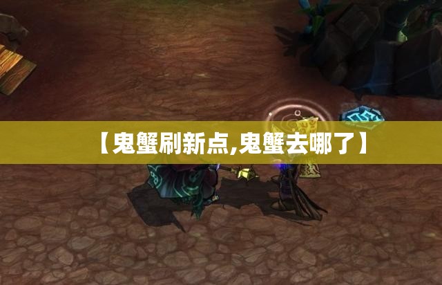 【鬼蟹刷新点,鬼蟹去哪了】