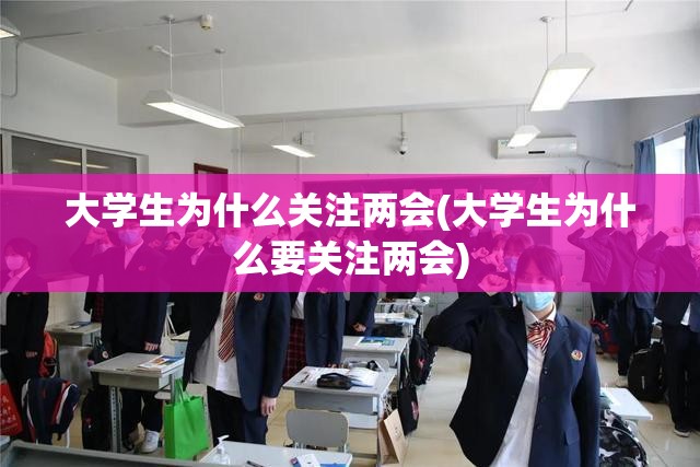大学生为什么关注两会(大学生为什么要关注两会)