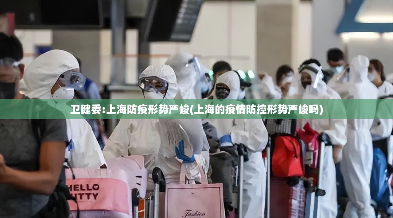 卫健委:上海防疫形势严峻(上海的疫情防控形势严峻吗) 卫健委:上海防疫形势严峻(上海的疫情防控形势严峻吗)