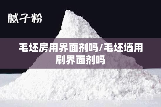 毛坯房用界面剂吗/毛坯墙用刷界面剂吗